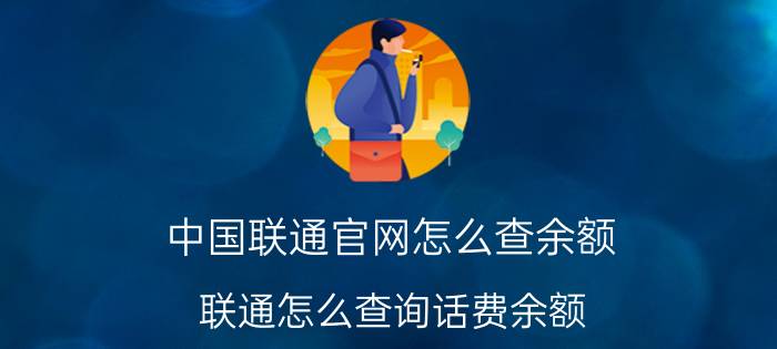 中国联通官网怎么查余额 联通怎么查询话费余额？